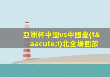 亞洲杯中國vs中國臺(tái)北全場回放