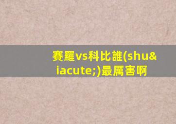 賽羅vs科比誰(shuí)最厲害啊